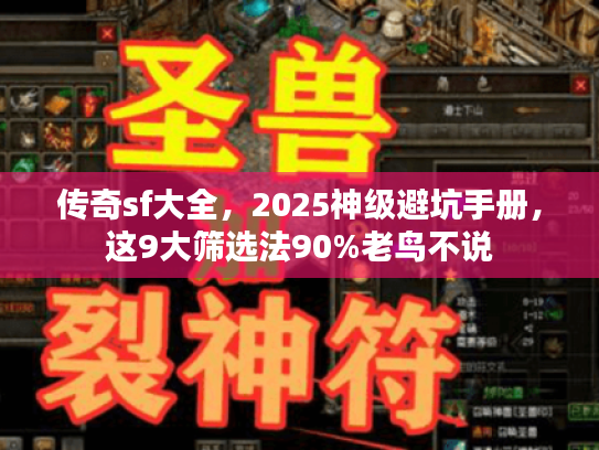 传奇sf大全，2025神级避坑手册，这9大筛选法90%老鸟不说
