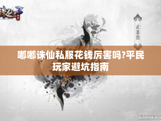 嘟嘟诛仙私服花钱厉害吗?平民玩家避坑指南