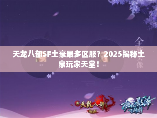 天龙八部SF土豪最多区服?2025揭秘土豪玩家天堂! 天龙八部SF土豪最多区服?2025揭秘土豪玩家天堂!