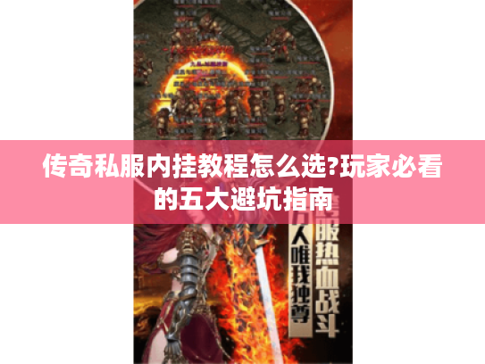 传奇私服内挂教程怎么选?玩家必看的五大避坑指南 传奇私服内挂教程怎么选?玩家必看的五大避坑指南