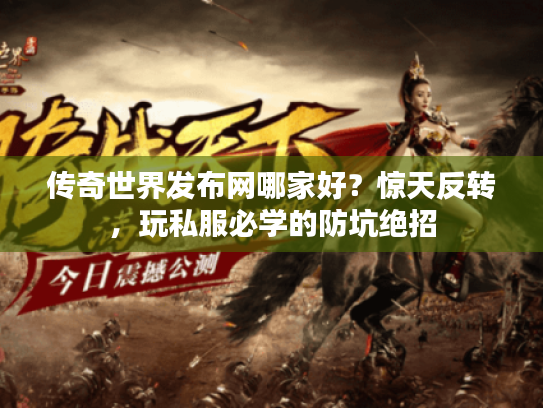 传奇世界发布网哪家好？惊天反转，玩私服必学的防坑绝招