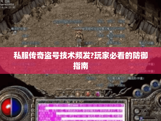 私服传奇盗号技术频发?玩家必看的防御指南