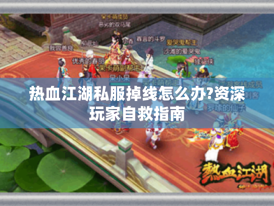 热血江湖私服掉线怎么办?资深玩家自救指南