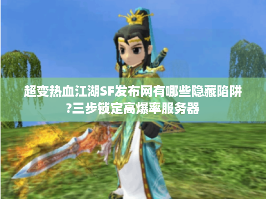 超变热血江湖SF发布网有哪些隐藏陷阱?三步锁定高爆率服务器