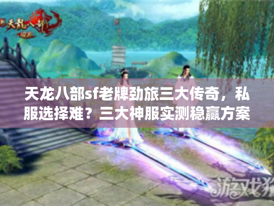 天龙八部sf老牌劲旅三大传奇，私服选择难？三大神服实测稳赢方案！
