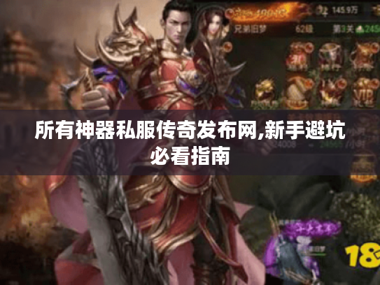 所有神器私服传奇发布网,新手避坑必看指南 所有神器私服传奇发布网,新手避坑必看指南