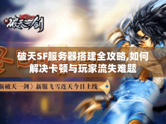 破天SF服务器搭建全攻略,如何解决卡顿与玩家流失难题