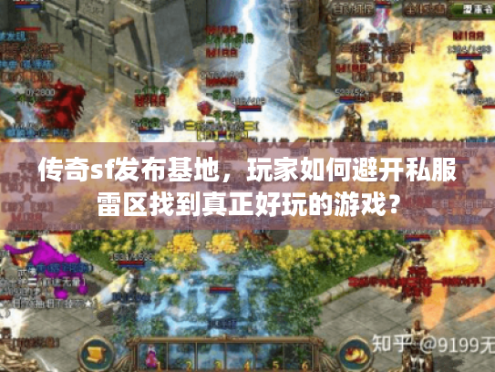传奇sf发布基地，玩家如何避开私服雷区找到真正好玩的游戏？