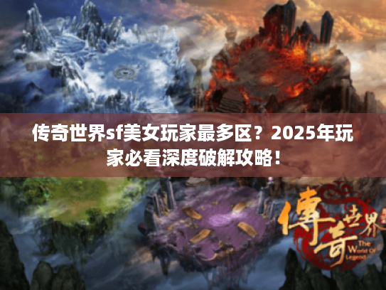 传奇世界sf美女玩家最多区？2025年玩家必看深度破解攻略！