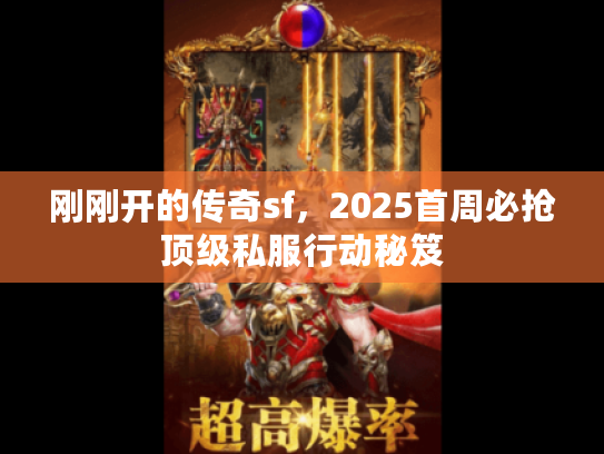 刚刚开的传奇sf，2025首周必抢顶级私服行动秘笈
