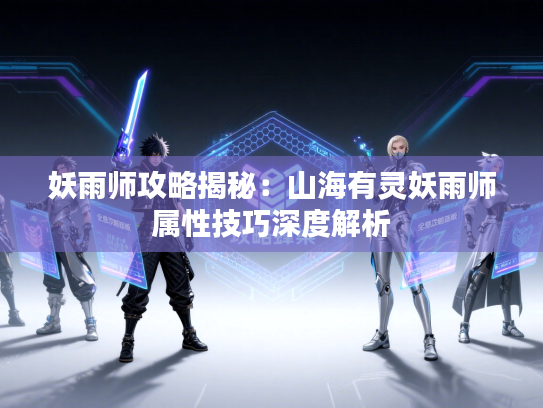 妖雨师攻略揭秘：山海有灵妖雨师属性技巧深度解析