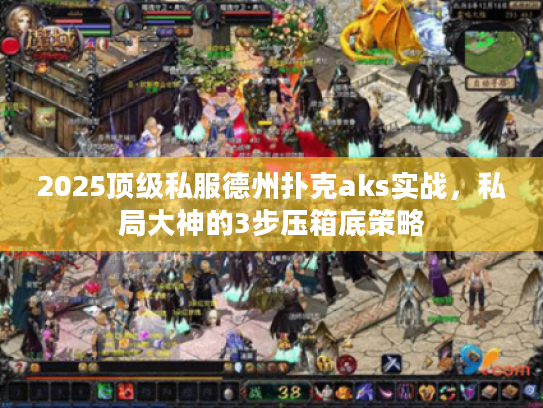 2025顶级私服德州扑克aks实战，私局大神的3步压箱底策略