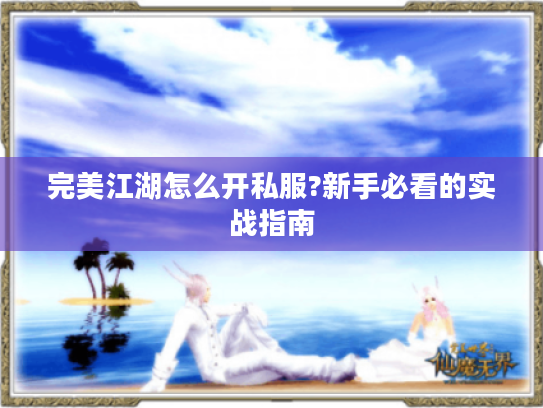 完美江湖怎么开私服?新手必看的实战指南