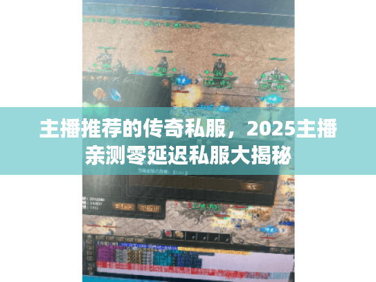 主播推荐的传奇私服，2025主播亲测零延迟私服大揭秘