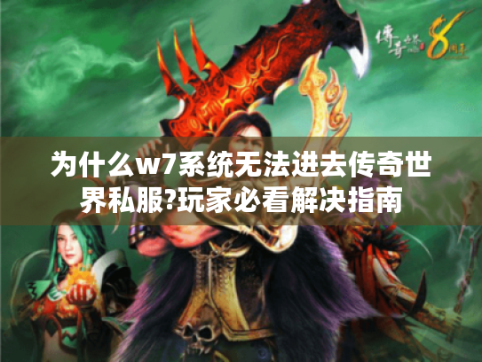 为什么w7系统无法进去传奇世界私服?玩家必看解决指南