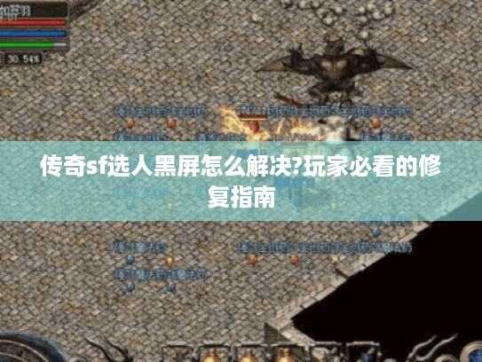 传奇sf选人黑屏怎么解决?玩家必看的修复指南