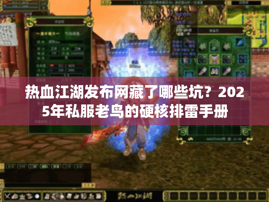 热血江湖发布网藏了哪些坑？2025年私服老鸟的硬核排雷手册