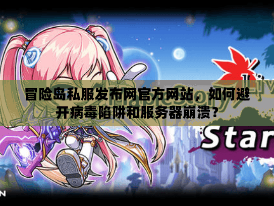 冒险岛私服发布网官方网站，如何避开病毒陷阱和服务器崩溃？