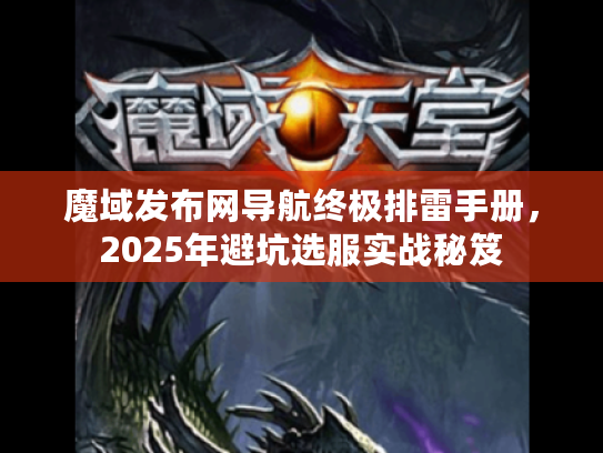 魔域发布网导航终极排雷手册，2025年避坑选服实战秘笈