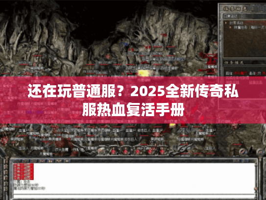 还在玩普通服？2025全新传奇私服热血复活手册