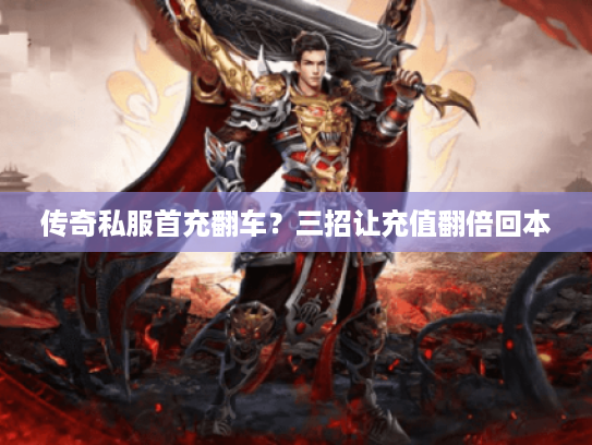 传奇私服首充翻车？三招让充值翻倍回本