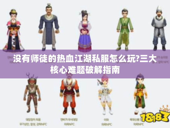 没有师徒的热血江湖私服怎么玩?三大核心难题破解指南