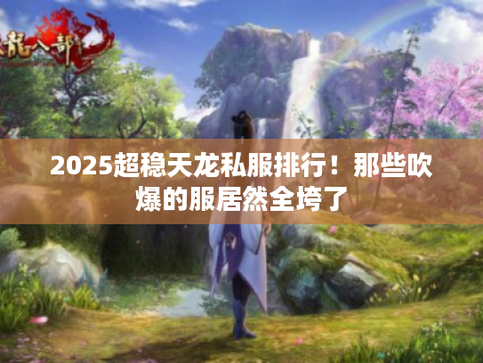 2025超稳天龙私服排行!那些吹爆的服居然全垮了 2025超稳天龙私服排行!那些吹爆的服居然全垮了