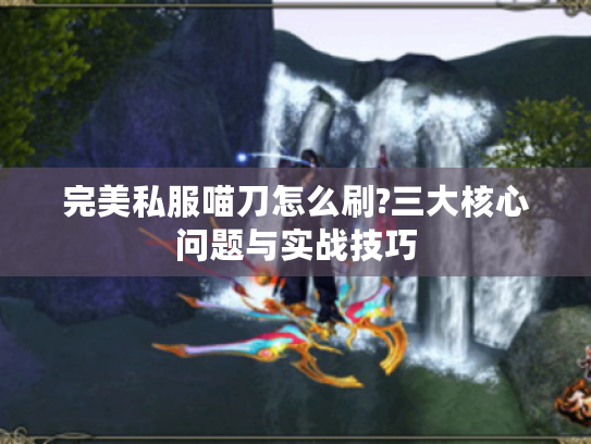 完美私服喵刀怎么刷?三大核心问题与实战技巧