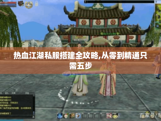 热血江湖私服搭建全攻略,从零到精通只需五步