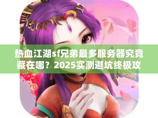 热血江湖sf兄弟最多服务器究竟藏在哪？2025实测避坑终极攻略