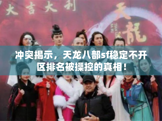 冲突揭示，天龙八部sf稳定不开区排名被操控的真相！