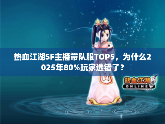 热血江湖SF主播带队服TOP5，为什么2025年80%玩家选错了？