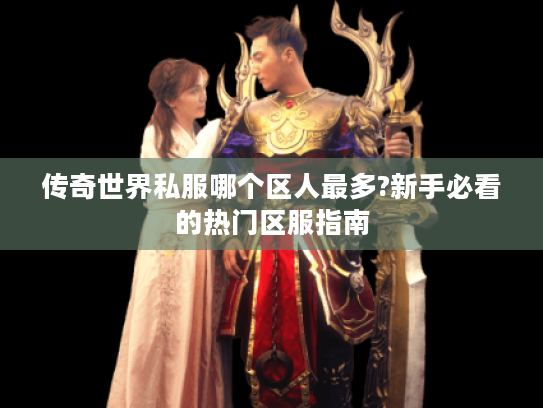传奇世界私服哪个区人最多?新手必看的热门区服指南 传奇世界私服哪个区人最多?新手必看的热门区服指南