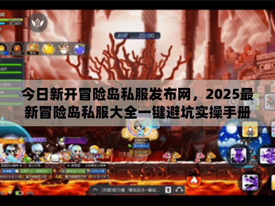 今日新开冒险岛私服发布网，2025最新冒险岛私服大全一键避坑实操手册