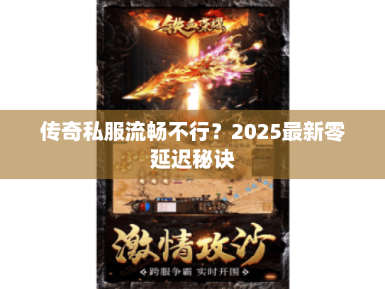 传奇私服流畅不行？2025最新零延迟秘诀