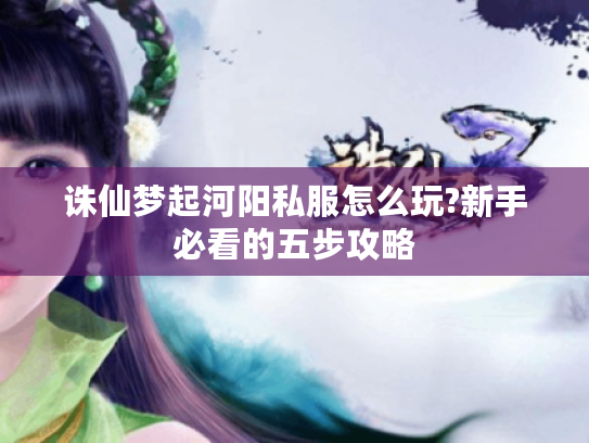 诛仙梦起河阳私服怎么玩?新手必看的五步攻略