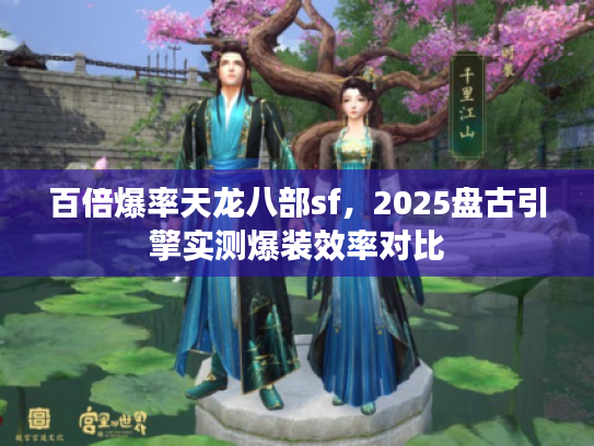 百倍爆率天龙八部sf，2025盘古引擎实测爆装效率对比