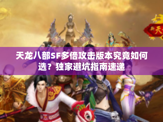 天龙八部SF多倍攻击版本究竟如何选？独家避坑指南速递
