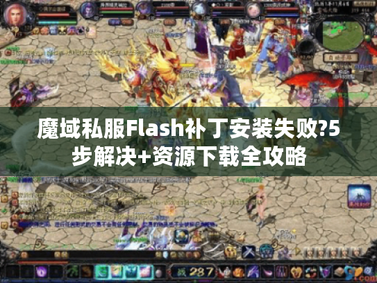 魔域私服Flash补丁安装失败?5步解决+资源下载全攻略