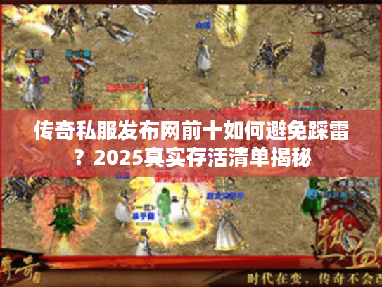 传奇私服发布网前十如何避免踩雷?2025真实存活清单揭秘 传奇私服发布网前十如何避免踩雷?2025真实存活清单揭秘