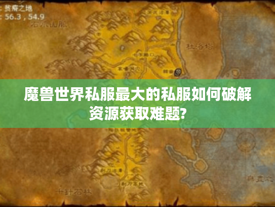 魔兽世界私服最大的私服如何破解资源获取难题?