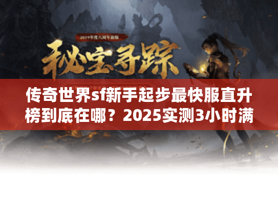 传奇世界sf新手起步最快服直升榜到底在哪?2025实测3小时满级攻略 传奇世界sf新手起步最快服直升榜到底在哪?2025实测3小时满级攻略