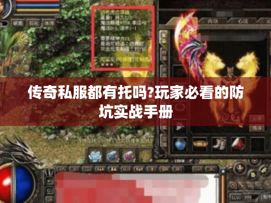 传奇私服都有托吗?玩家必看的防坑实战手册
