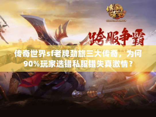 传奇世界sf老牌劲旅三大传奇，为何90%玩家选错私服错失真激情？