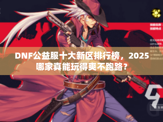 DNF公益服十大新区排行榜，2025哪家真能玩得爽不跑路？