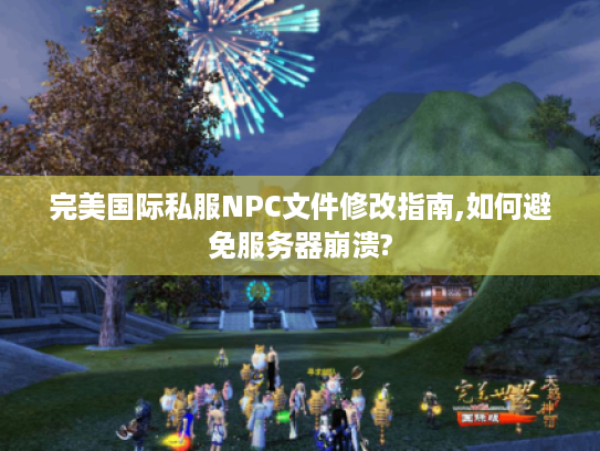 完美国际私服NPC文件修改指南,如何避免服务器崩溃?