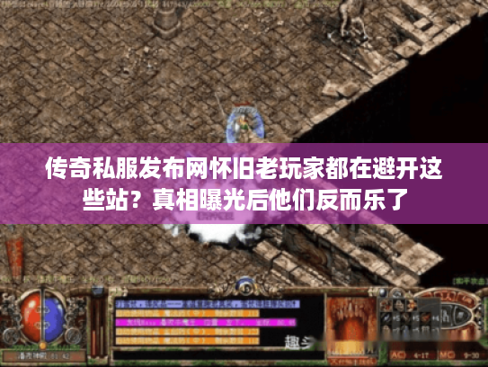 传奇私服发布网怀旧老玩家都在避开这些站？真相曝光后他们反而乐了