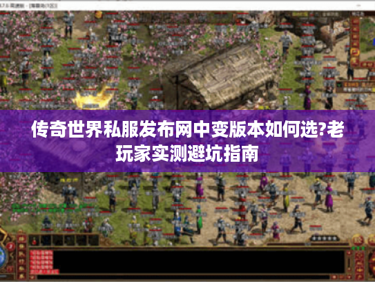 传奇世界私服发布网中变版本如何选?老玩家实测避坑指南