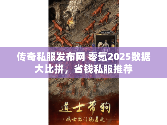传奇私服发布网 零氪2025数据大比拼，省钱私服推荐
