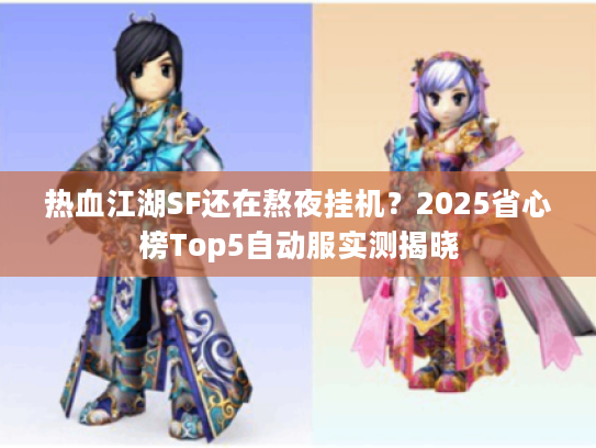 热血江湖SF还在熬夜挂机？2025省心榜Top5自动服实测揭晓